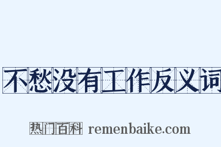 不愁没有工作反义词是什么意思的图片